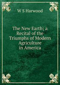 The New Earth; a Recital of the Triumphs of Modern Agriculture in America
