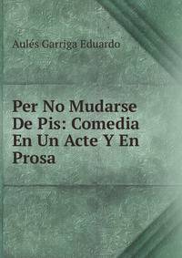 Per No Mudarse De Pis: Comedia En Un Acte Y En Prosa