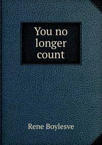 You no longer count