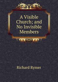 A Visible Church; and No Invisible Members