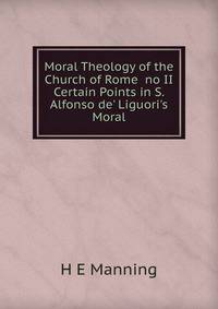 Moral Theology of the Church of Rome no II Certain Points in S. Alfonso de' Liguori's Moral