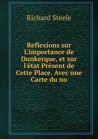 Reflexions sur L'importance de Dunkerque, et sur l'?tat Pr?sent de Cette Place. Avec une Carte du no