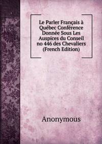 Le Parler Francais a Quebec Conference Donnee Sous Les Auspices du Conseil no 446 des Chevaliers (French Edition)