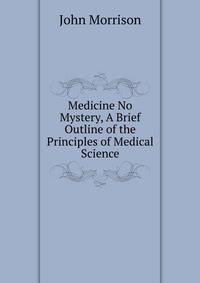 Medicine No Mystery, A Brief Outline of the Principles of Medical Science