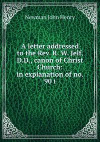 A letter addressed to the Rev. R. W. Jelf, D.D., canon of Christ Church: in explanation of no. 90 i