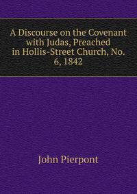A Discourse on the Covenant with Judas, Preached in Hollis-Street Church, No. 6, 1842