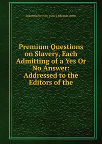 Premium Questions on Slavery, Each Admitting of a Yes Or No Answer: Addressed to the Editors of the