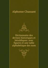 Dictionnaire des devises historiques et heraldiques: avec figures et une table alphabetique des nom