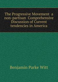 The Progressive Movement a non-partisan Comprehensive Discussion of Current tendencies in America