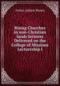 Rising Churches in non-Christian lands Iectures Delivered on the College of Missions Lectureship I