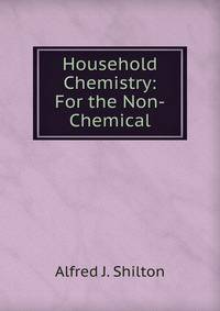 Household Chemistry: For the Non-Chemical.