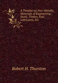 A Treatise on Non-Metallic Materials of Engineering: Stone, Timber, Fuel, Lubricants, Etc