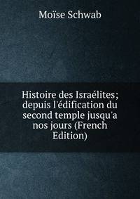 Histoire des Isra?lites; depuis l'?dification du second temple jusqu'a nos jours (French Edition)