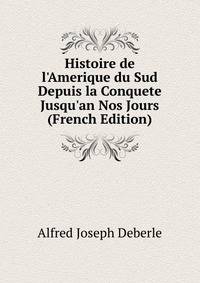 Histoire de l'Amerique du Sud Depuis la Conquete Jusqu'an Nos Jours (French Edition)