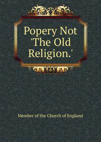 Popery Not 'The Old Religion.'