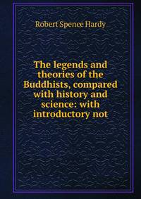 The legends and theories of the Buddhists, compared with history and science: with introductory not