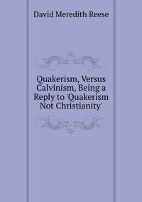 Quakerism, Versus Calvinism, Being a Reply to 'Quakerism Not Christianity'