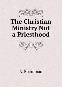 The Christian Ministry Not a Priesthood