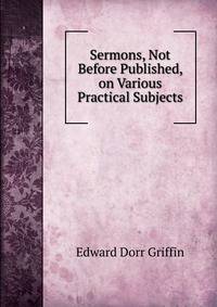 Sermons, Not Before Published, on Various Practical Subjects