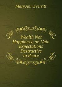 Wealth Not Happiness; or, Vain Expectations Destructive to Peace
