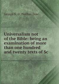 Universalism not of the Bible: being an examination of more than one hundred and twenty texts of Sc