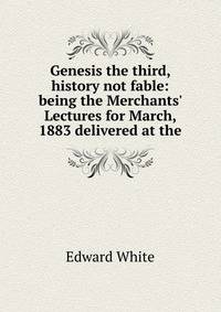 Genesis the third, history not fable: being the Merchants' Lectures for March, 1883 delivered at the