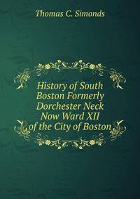 History of South Boston Formerly Dorchester Neck Now Ward XII of the City of Boston