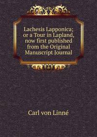 Lachesis Lapponica; or a Tour in Lapland, now first published from the Original Manuscript Journal