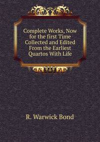 Complete Works, Now for the first Time Collected and Edited From the Earliest Quartos With Life