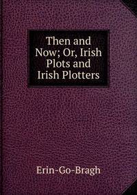 Then and Now; Or, Irish Plots and Irish Plotters