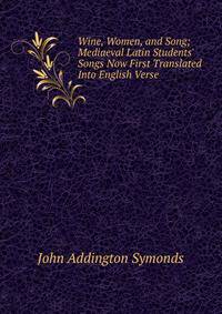 Wine, Women, and Song; Mediaeval Latin Students' Songs Now First Translated Into English Verse