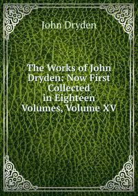 The Works of John Dryden: Now First Collected in Eighteen Volumes, Volume XV