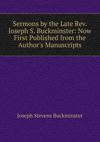 Sermons by the Late Rev. Joseph S. Buckminster: Now First Published from the Author's Manuscripts