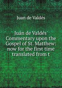 Ju?n de Vald?s' Commentary upon the Gospel of St. Matthew: now for the first time translated from t