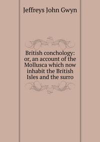 British conchology: or, an account of the Mollusca which now inhabit the British Isles and the surro