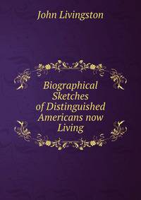 Biographical Sketches of Distinguished Americans now Living