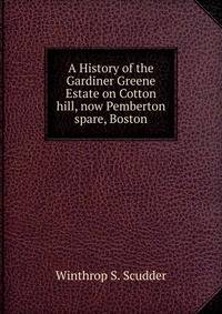 A History of the Gardiner Greene Estate on Cotton hill, now Pemberton spare, Boston