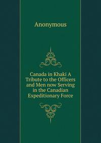Canada in Khaki A Tribute to the Officers and Men now Serving in the Canadian Expeditionary Force