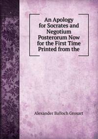 An Apology for Socrates and Negotium Posterorum Now for the First Time Printed from the
