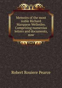 Memoirs of the most noble Richard Marquess Wellesley. Comprising numerous letters and documents, now