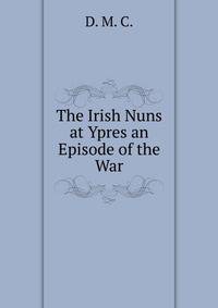 The Irish Nuns at Ypres an Episode of the War