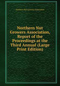 Northern Nut Growers Association, Report of the Proceedings at the Third Annual (Large Print Edition)
