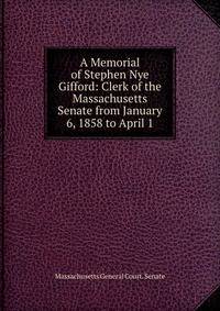 A Memorial of Stephen Nye Gifford: Clerk of the Massachusetts Senate from January 6, 1858 to April 1
