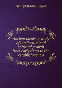 Ancient ideals, a study of intellectual and spiritual growth from early times to the establishment o