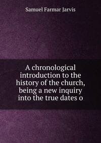 A chronological introduction to the history of the church, being a new inquiry into the true dates o