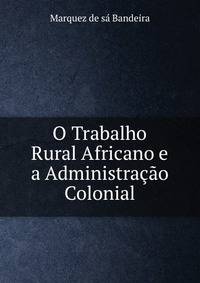 O Trabalho Rural Africano e a Administracao Colonial