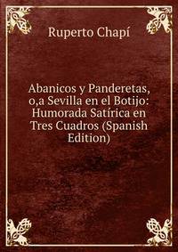 Abanicos y Panderetas, o,a Sevilla en el Botijo: Humorada Satirica en Tres Cuadros (Spanish Edition)