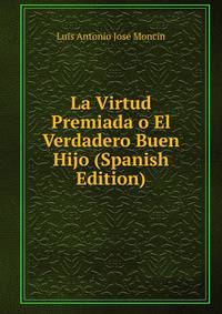 La Virtud Premiada o El Verdadero Buen Hijo (Spanish Edition)