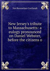 New Jersey's tribute to Massachusetts: a eulogy pronounced on Daniel Webster, before the citizens o