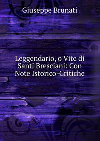 Leggendario, o Vite di Santi Bresciani: Con Note Istorico-Critiche